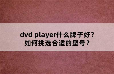 dvd player什么牌子好？如何挑选合适的型号？